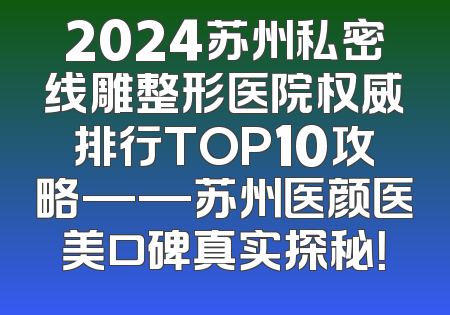 2024苏州私密线雕整形医院权威排行TOP10攻略——苏州医颜医美口碑真实探秘！