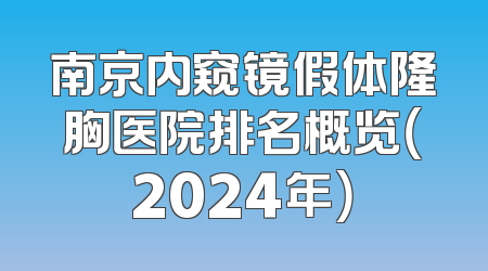 南京内窥镜假体隆胸医院排名概览（2024年）