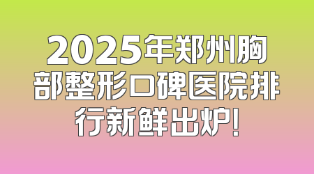 2025年郑州胸部整形口碑医院排行新鲜出炉！