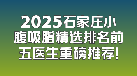 2025石家庄小腹吸脂精选排名前五医生重磅推荐！