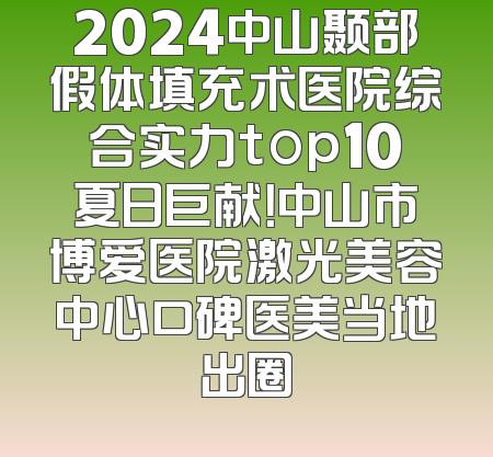 2024中山颞部假体填充术医院综合实力top10夏日巨献！中山市博爱医院激光美容中心口碑医美当地出圈