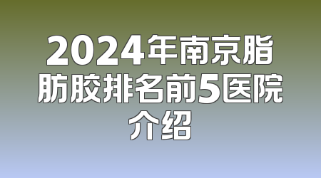 2024年南京脂肪胶排名前5医院介绍