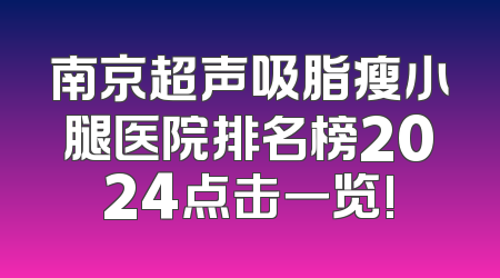 南京超声吸脂瘦小腿医院排名榜2024点击一览!