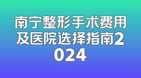 南宁整形手术费用及医院选择指南2024