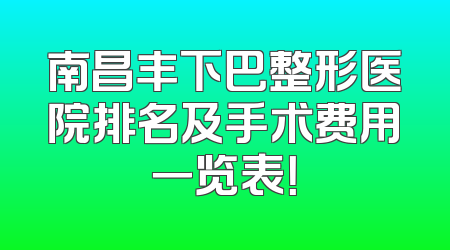 南昌丰下巴整形医院排名及手术费用一览表！