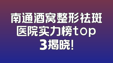 南通酒窝整形祛斑医院实力榜top3揭晓！
