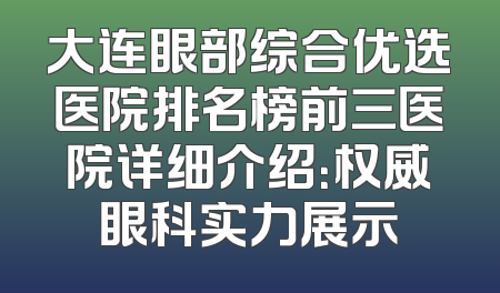 大连眼部综合优选医院排名榜前三医院详细介绍：权威眼科实力展示