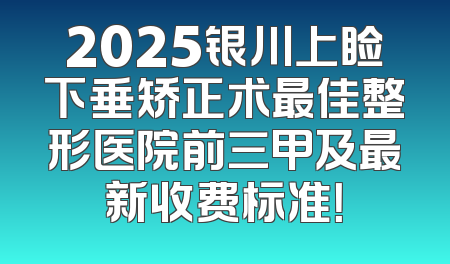 2025银川上睑下垂矫正术最佳整形医院前三甲及最新收费标准！
