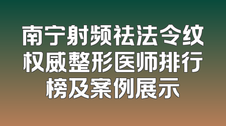 南宁射频祛法令纹权威整形医师排行榜及案例展示