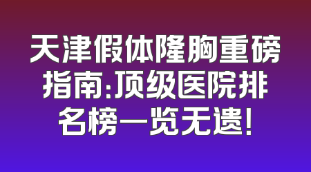 天津假体隆胸重磅指南：顶级医院排名榜一览无遗！