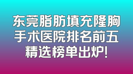 东莞脂肪填充隆胸手术医院排名前五精选榜单出炉！