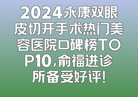 2024永康双眼皮切开手术热门美容医院口碑榜TOP10，俞福进诊所备受好评！