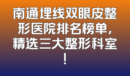 南通埋线双眼皮整形医院排名榜单，精选三大整形科室！