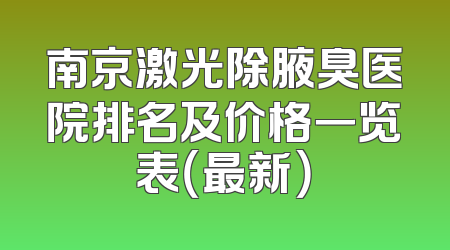 南京激光除腋臭医院排名及价格一览表（最新）