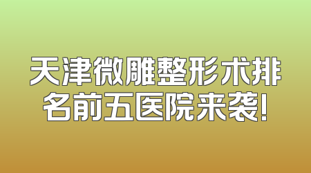 天津微雕整形术排名前五医院来袭!