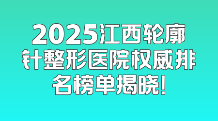 2025江西轮廓针整形医院权威排名榜单揭晓！