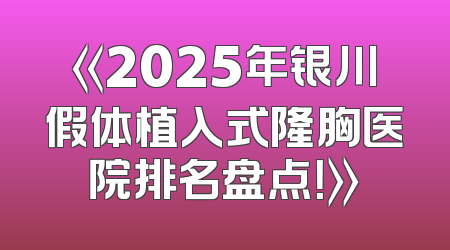《2025年银川假体植入式隆胸医院排名盘点！》