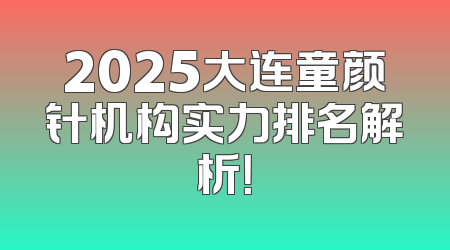 2025大连童颜针机构实力排名解析！