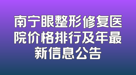 南宁眼整形修复医院价格排行及年最新信息公告