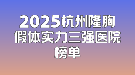 2025杭州隆胸假体实力三强医院榜单