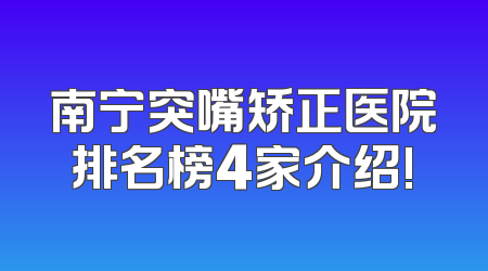 南宁突嘴矫正医院排名榜4家介绍!
