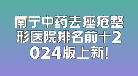 南宁中药去痤疮整形医院排名前十2024版上新！