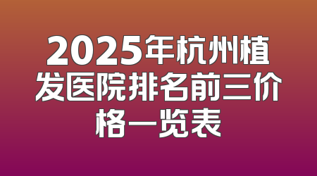 2025年杭州植发医院排名前三价格一览表