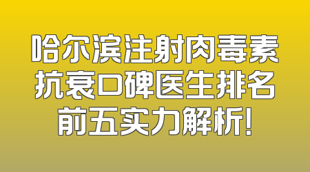哈尔滨注射肉毒素抗衰口碑医生排名前五实力解析！