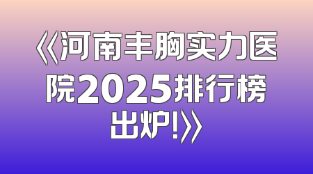 《河南丰胸实力医院2025排行榜出炉！》