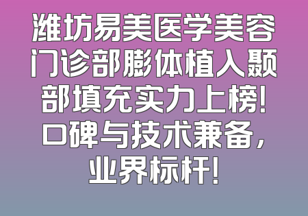 潍坊易美医学美容门诊部膨体植入颞部填充实力上榜！口碑与技术兼备，业界标杆！