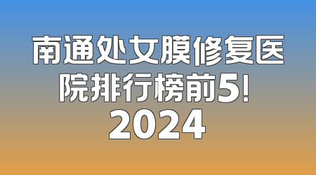 南通处女膜修复医院排行榜前5! 2024