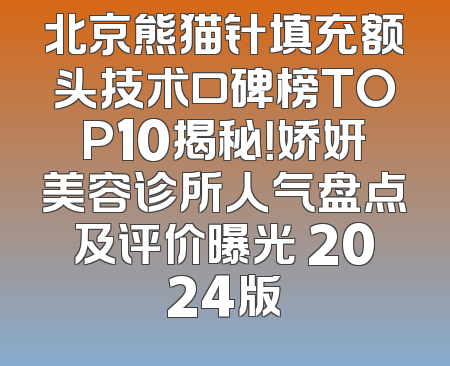 北京熊猫针填充额头技术口碑榜TOP10揭秘！娇妍美容诊所人气盘点及评价曝光 2024版