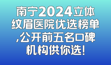 南宁2024立体纹眉医院优选榜单，公开前五名口碑机构供你选！