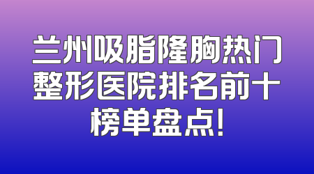 兰州吸脂隆胸热门整形医院排名前十榜单盘点！