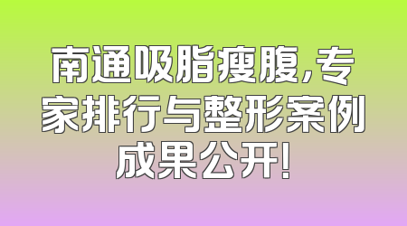 南通吸脂瘦腹，专家排行与整形案例成果公开！