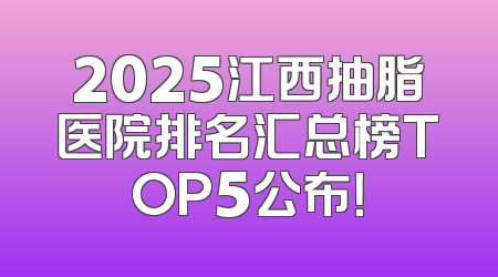 2025江西抽脂医院排名汇总榜TOP5公布！