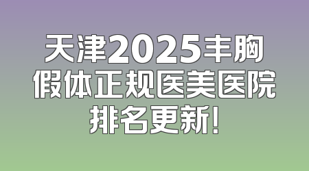 天津2025丰胸假体正规医美医院排名更新！