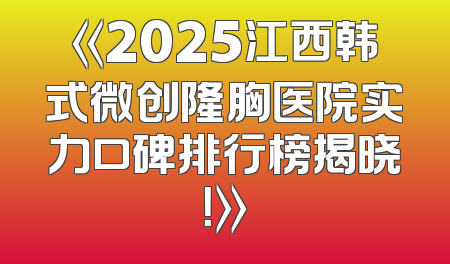 《2025江西韩式微创隆胸医院实力口碑排行榜揭晓！》