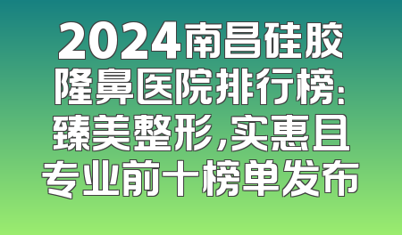 2024南昌硅胶隆鼻医院排行榜：臻美整形，实惠且专业前十榜单发布