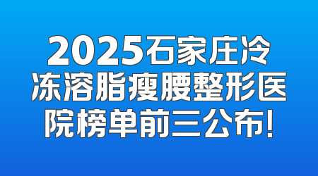 2025石家庄冷冻溶脂瘦腰整形医院榜单前三公布！
