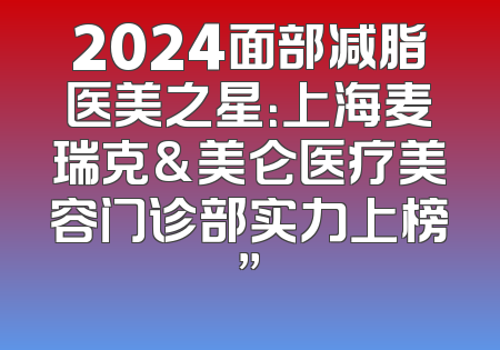 2024面部减脂医美之星：上海麦瑞克&美仑医疗美容门诊部实力上榜”