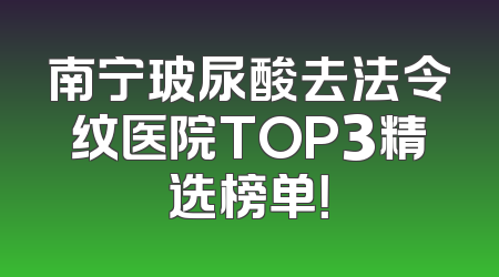 南宁玻尿酸去法令纹医院TOP3精选榜单！