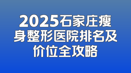 2025石家庄瘦身整形医院排名及价位全攻略