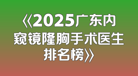 《2025广东内窥镜隆胸手术医生排名榜》