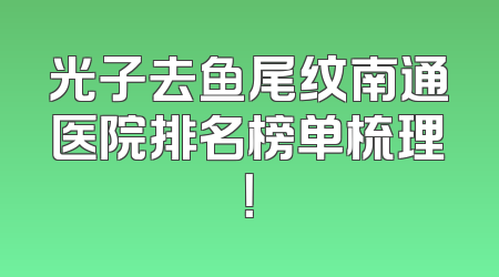 光子去鱼尾纹南通医院排名榜单梳理！