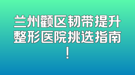 兰州颧区韧带提升整形医院挑选指南！