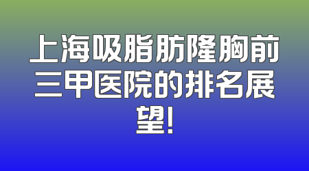 上海吸脂肪隆胸前三甲医院的排名展望！