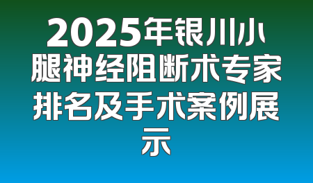 2025年银川小腿神经阻断术专家排名及手术案例展示