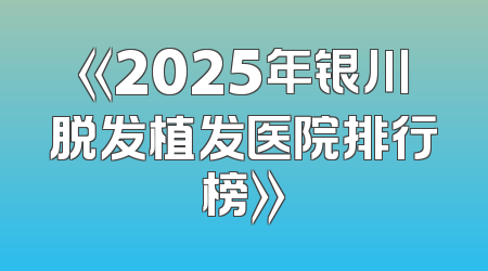 《2025年银川脱发植发医院排行榜》