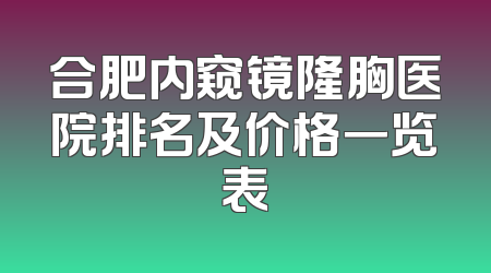 合肥内窥镜隆胸医院排名及价格一览表